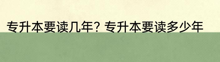 专升本要读几年? 专升本要读多少年