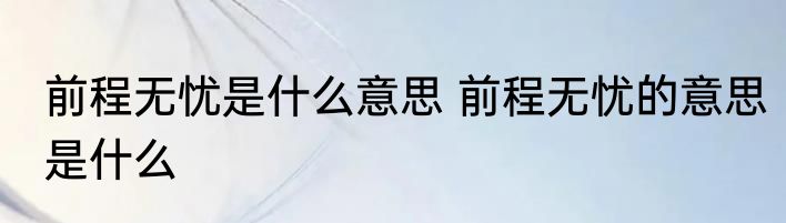 前程无忧是什么意思 前程无忧的意思是什么