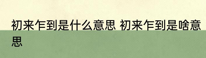 初来乍到是什么意思 初来乍到是啥意思