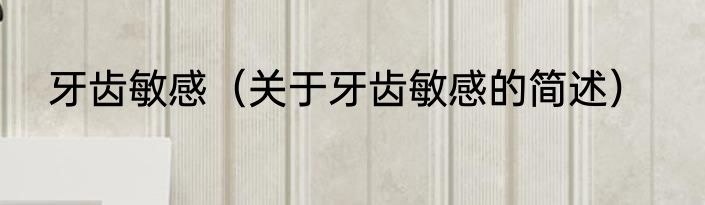牙齿敏感（关于牙齿敏感的简述）