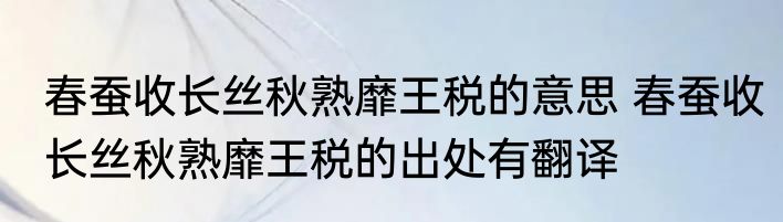 春蚕收长丝秋熟靡王税的意思 春蚕收长丝秋熟靡王税的出处有翻译
