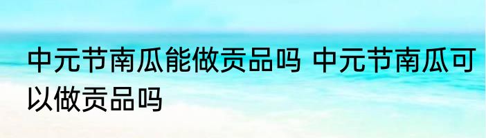 中元节南瓜能做贡品吗 中元节南瓜可以做贡品吗