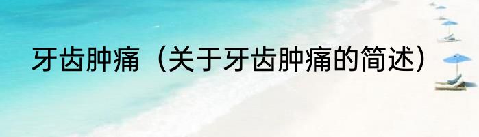 牙齿肿痛（关于牙齿肿痛的简述）