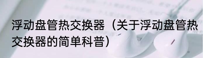 浮动盘管热交换器（关于浮动盘管热交换器的简单科普）