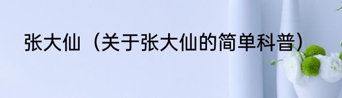 张大仙（关于张大仙的简单科普）