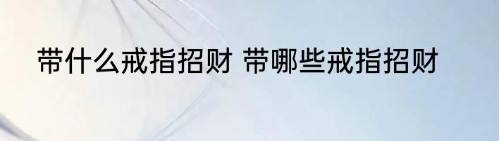 带什么戒指招财 带哪些戒指招财