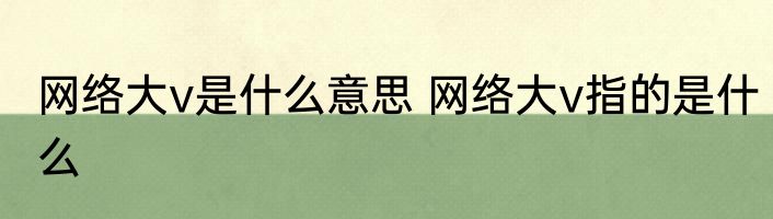 网络大v是什么意思 网络大v指的是什么