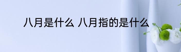 八月是什么 八月指的是什么