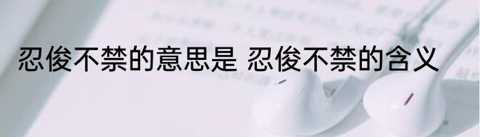 忍俊不禁的意思是 忍俊不禁的含义