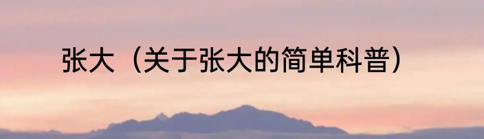 张大（关于张大的简单科普）