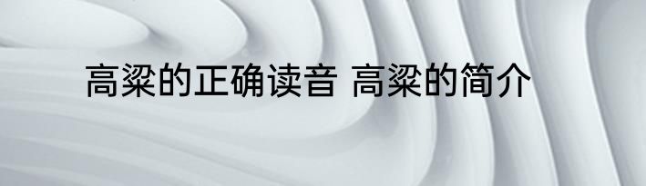 高粱的正确读音 高粱的简介
