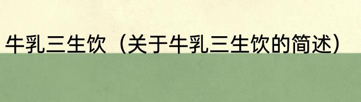 牛乳三生饮（关于牛乳三生饮的简述）