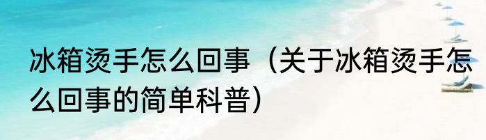 冰箱烫手怎么回事（关于冰箱烫手怎么回事的简单科普）