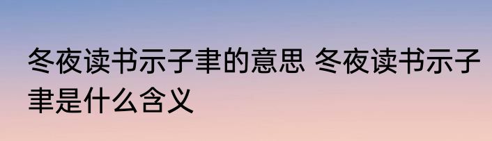 冬夜读书示子聿的意思 冬夜读书示子聿是什么含义