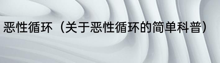 恶性循环（关于恶性循环的简单科普）