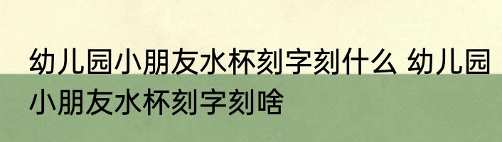 幼儿园小朋友水杯刻字刻什么 幼儿园小朋友水杯刻字刻啥