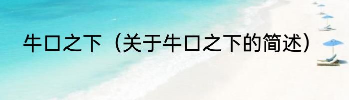 牛口之下（关于牛口之下的简述）