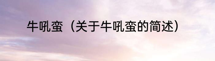 牛吼蛮（关于牛吼蛮的简述）