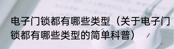 电子门锁都有哪些类型（关于电子门锁都有哪些类型的简单科普）