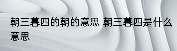 朝三暮四的朝的意思 朝三暮四是什么意思