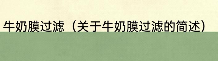 牛奶膜过滤（关于牛奶膜过滤的简述）