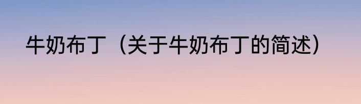 牛奶布丁（关于牛奶布丁的简述）