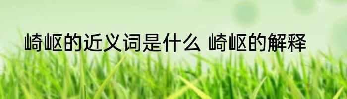 崎岖的近义词是什么 崎岖的解释