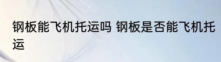 钢板能飞机托运吗 钢板是否能飞机托运