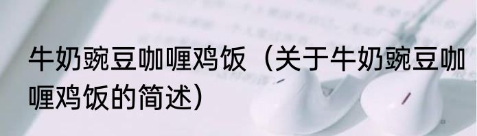 牛奶豌豆咖喱鸡饭（关于牛奶豌豆咖喱鸡饭的简述）