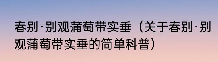 春别·别观蒲萄带实垂（关于春别·别观蒲萄带实垂的简单科普）