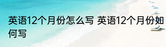 英语12个月份怎么写 英语12个月份如何写