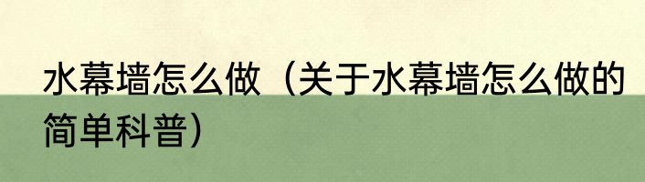 水幕墙怎么做（关于水幕墙怎么做的简单科普）