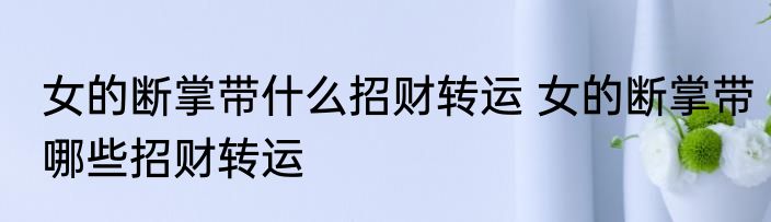 女的断掌带什么招财转运 女的断掌带哪些招财转运