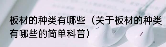 板材的种类有哪些（关于板材的种类有哪些的简单科普）