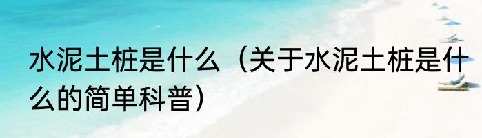 水泥土桩是什么（关于水泥土桩是什么的简单科普）