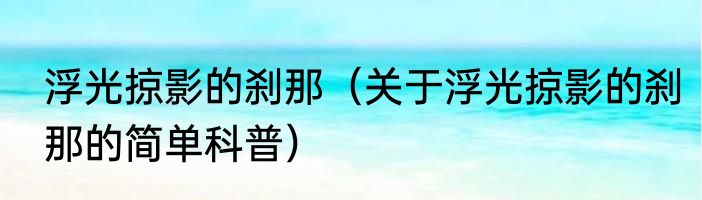 浮光掠影的刹那（关于浮光掠影的刹那的简单科普）