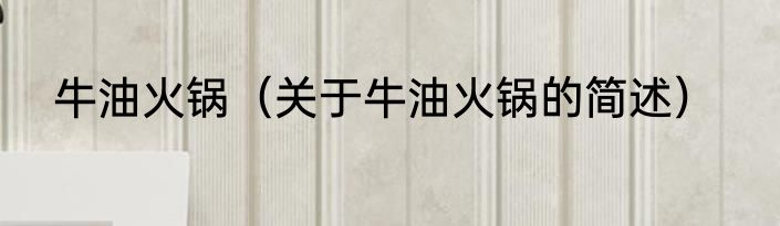 牛油火锅（关于牛油火锅的简述）