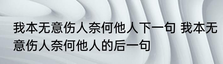 我本无意伤人奈何他人下一句 我本无意伤人奈何他人的后一句