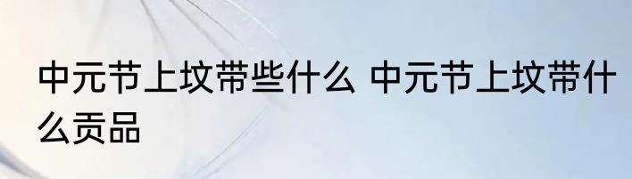 中元节上坟带些什么 中元节上坟带什么贡品