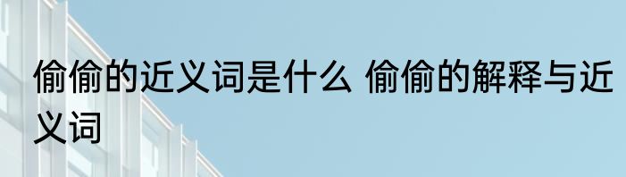 偷偷的近义词是什么 偷偷的解释与近义词