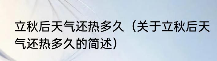 立秋后天气还热多久（关于立秋后天气还热多久的简述）