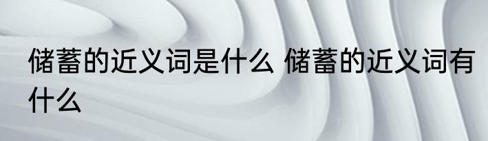 储蓄的近义词是什么 储蓄的近义词有什么