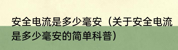 安全电流是多少毫安（关于安全电流是多少毫安的简单科普）