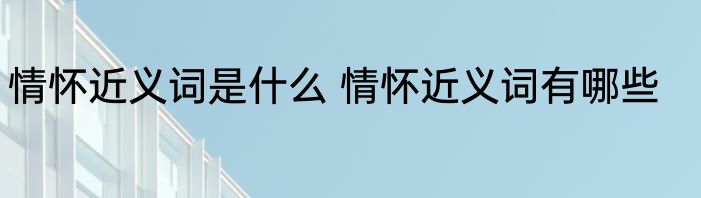 情怀近义词是什么 情怀近义词有哪些