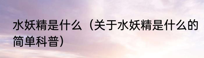 水妖精是什么（关于水妖精是什么的简单科普）