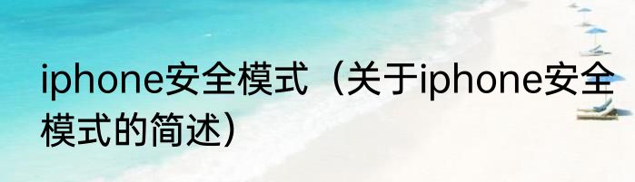 iphone安全模式（关于iphone安全模式的简述）