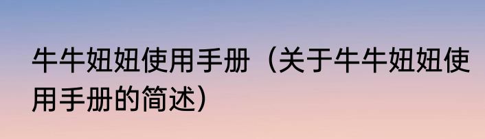 牛牛妞妞使用手册（关于牛牛妞妞使用手册的简述）