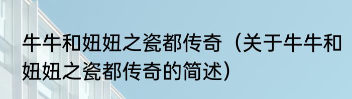 牛牛和妞妞之瓷都传奇（关于牛牛和妞妞之瓷都传奇的简述）