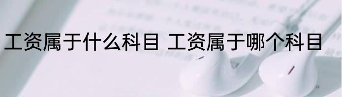工资属于什么科目 工资属于哪个科目