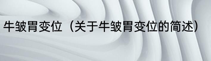 牛皱胃变位（关于牛皱胃变位的简述）